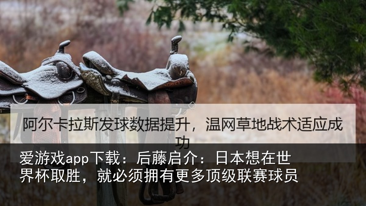 爱游戏app下载:后藤启介:日本想在世界杯取胜,就必须拥有更多顶级联赛球员