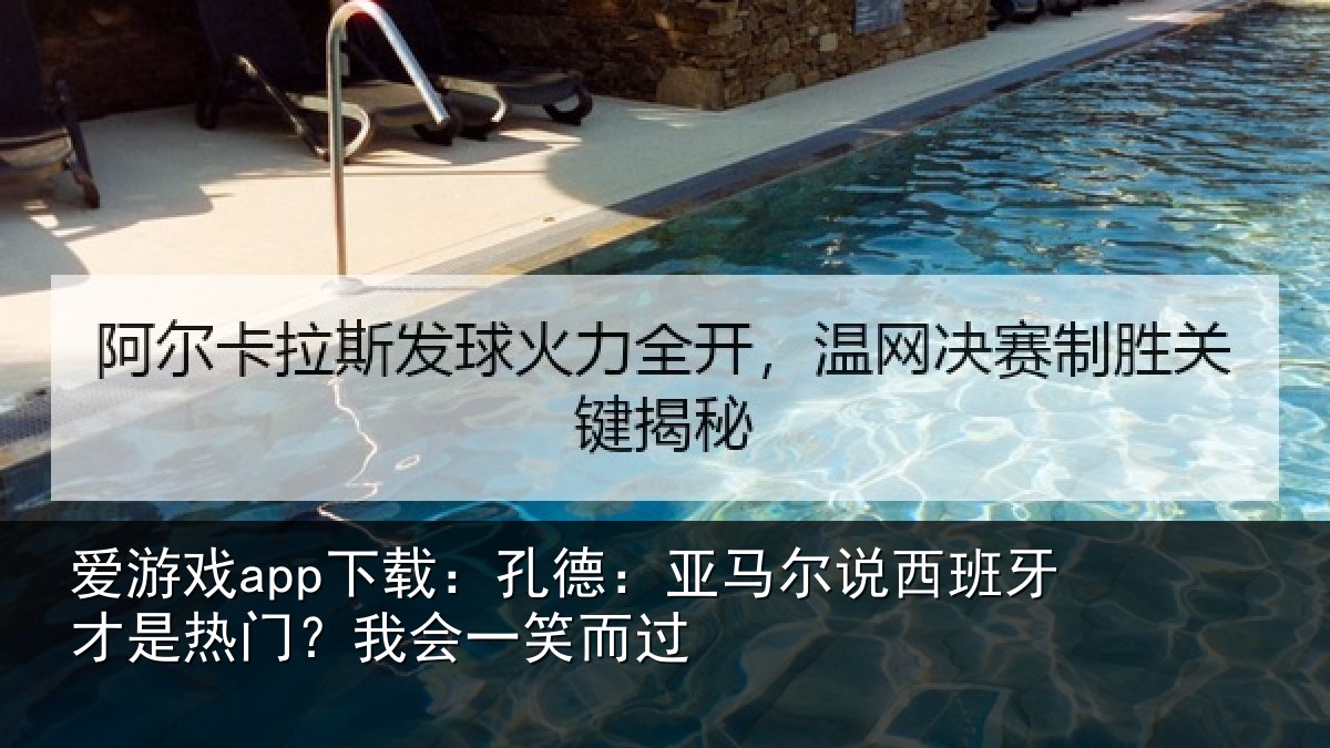 爱游戏app下载：孔德相关情况是热门？我会一笑而过