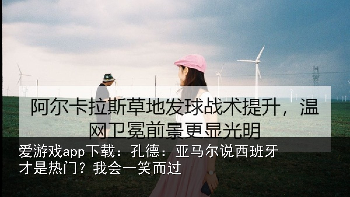 爱游戏app下载：孔德：亚马尔说西班牙才是热门？我会一笑而过