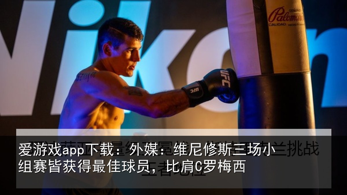 爱游戏app下载：外媒：维尼修斯三场小组赛皆获得最佳球员，比肩C罗梅西