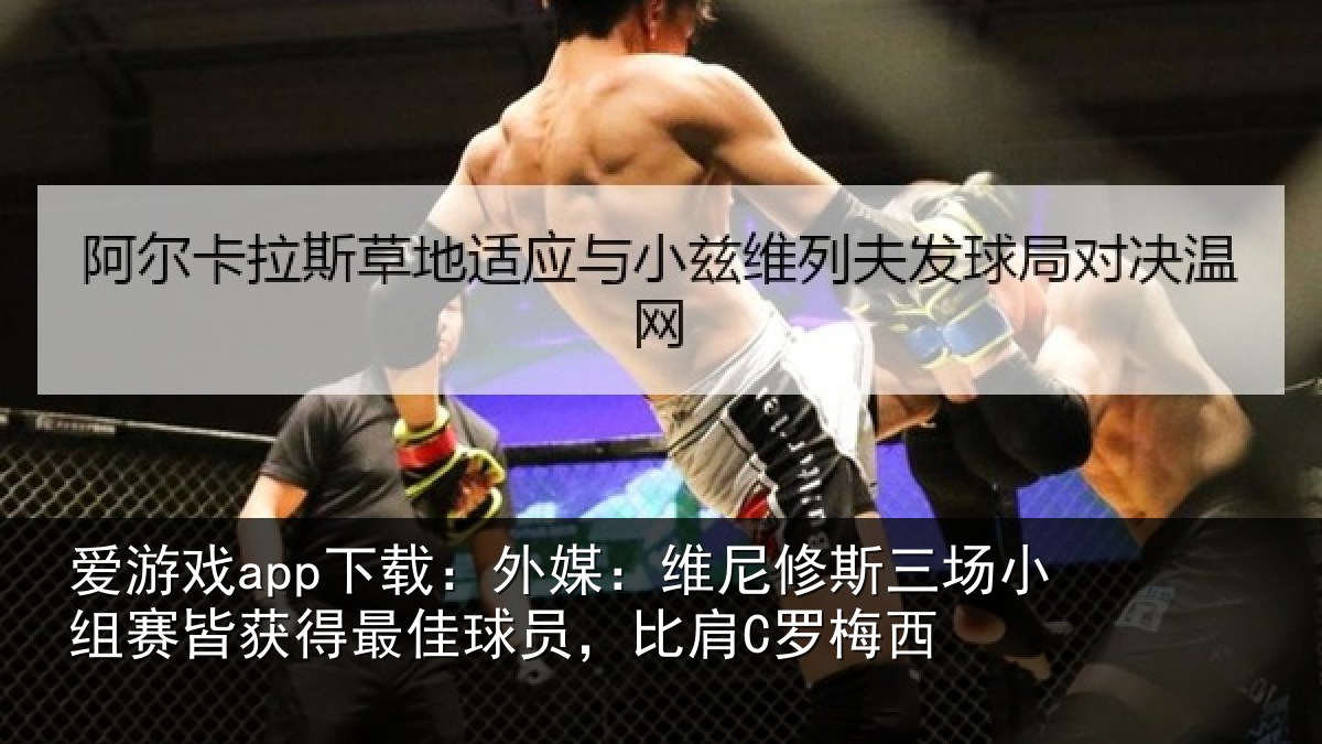 爱游戏app下载：外媒：维尼修斯三场小组赛皆获得最佳球员，比肩C罗梅西