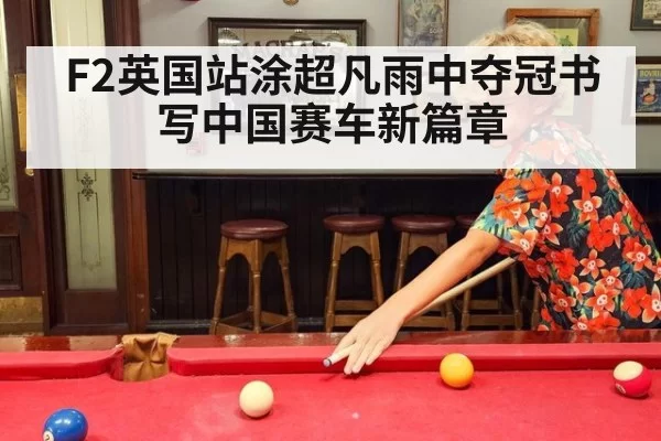 F2英国站涂超凡雨中夺冠书写中国赛车新篇章
