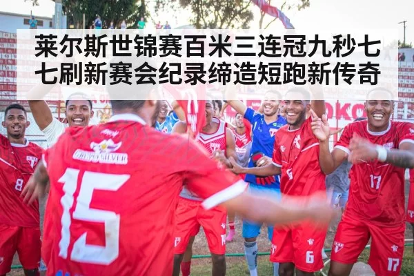 莱尔斯世锦赛百米三连冠九秒七七刷新赛会纪录缔造短跑新传奇