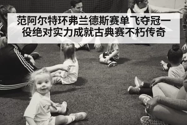 范阿尔特环弗兰德斯赛单飞夺冠一役绝对实力成就古典赛不朽传奇