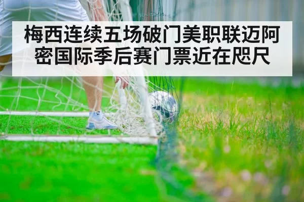 梅西连续五场破门美职联迈阿密国际季后赛门票近在咫尺