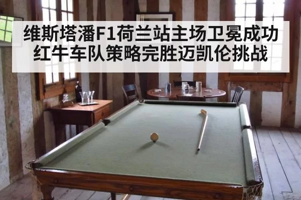 维斯塔潘F1荷兰站主场卫冕成功 红牛车队策略完胜迈凯伦挑战