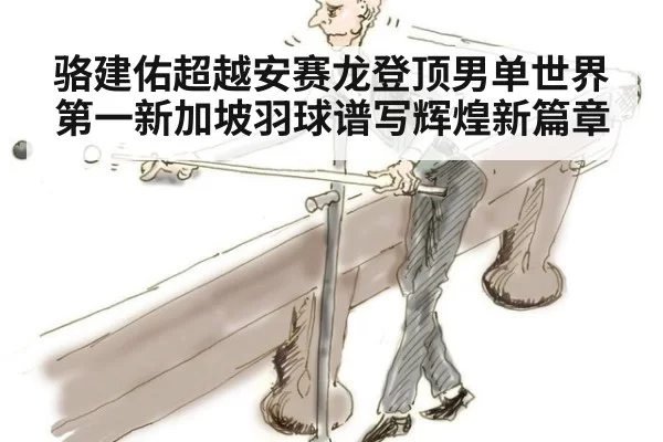 骆建佑超越安赛龙登顶男单世界第一新加坡羽球谱写辉煌新篇章