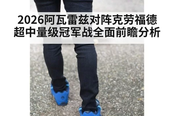 2026阿瓦雷兹对阵克劳福德超中量级冠军战全面前瞻分析