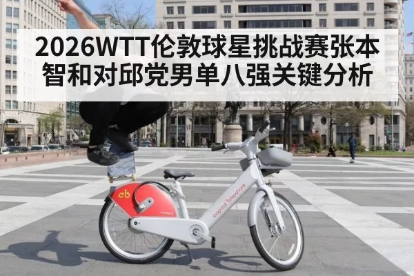2026WTT伦敦球星挑战赛张本智和对邱党男单八强关键分析